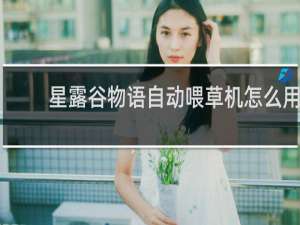 星露谷物语自动喂草机怎么用