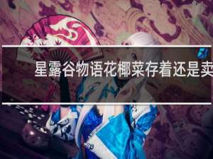 星露谷物语花椰菜存着还是卖