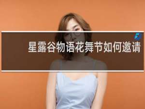 星露谷物语花舞节如何邀请