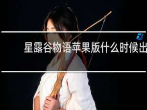 星露谷物语苹果版什么时候出