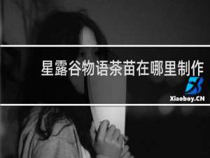 星露谷物语茶苗在哪里制作