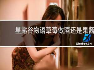 星露谷物语草莓做酒还是果酱