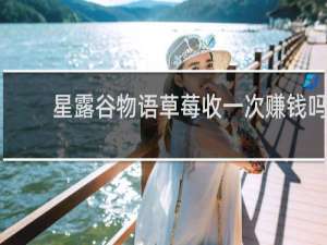 星露谷物语草莓收一次赚钱吗