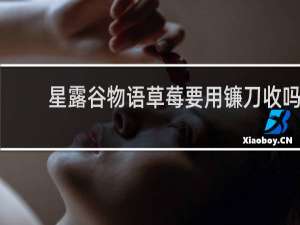 星露谷物语草莓要用镰刀收吗