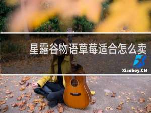 星露谷物语草莓适合怎么卖