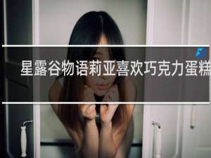 星露谷物语莉亚喜欢巧克力蛋糕吗