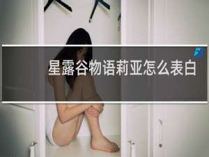 星露谷物语莉亚怎么表白
