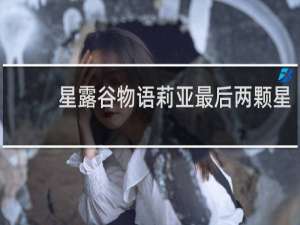 星露谷物语莉亚最后两颗星