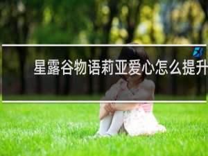 星露谷物语莉亚爱心怎么提升