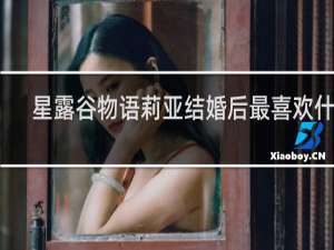 星露谷物语莉亚结婚后最喜欢什么