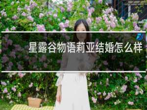 星露谷物语莉亚结婚怎么样