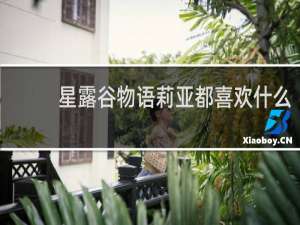 星露谷物语莉亚都喜欢什么