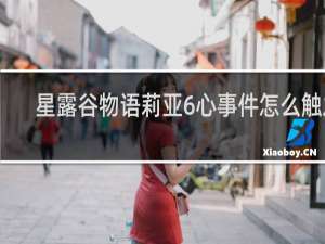 星露谷物语莉亚6心事件怎么触发