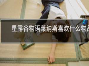 星露谷物语莱纳斯喜欢什么物品