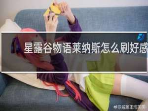 星露谷物语莱纳斯怎么刷好感