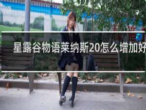 星露谷物语莱纳斯 怎么增加好感