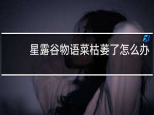 星露谷物语菜枯萎了怎么办