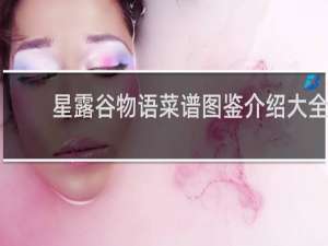 星露谷物语菜谱图鉴介绍大全