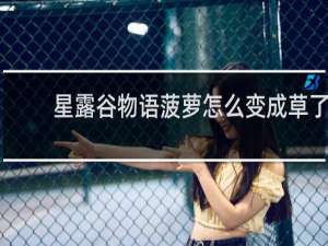 星露谷物语菠萝怎么变成草了