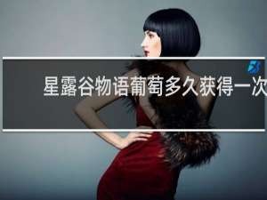 星露谷物语葡萄多久获得一次