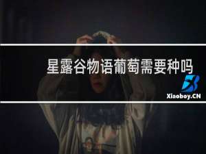 星露谷物语葡萄需要种吗