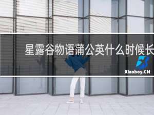 星露谷物语蒲公英什么时候长