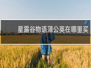 星露谷物语蒲公英在哪里买