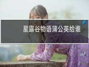 星露谷物语蒲公英给谁