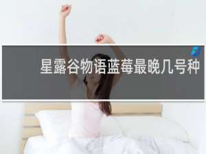 星露谷物语蓝莓最晚几号种