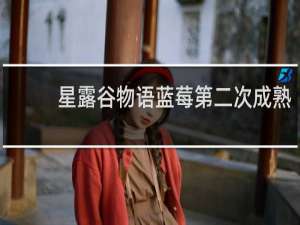 星露谷物语蓝莓第二次成熟