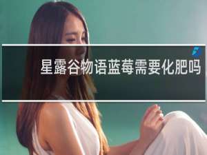 星露谷物语蓝莓需要化肥吗