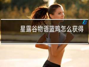 星露谷物语蓝鸡怎么获得