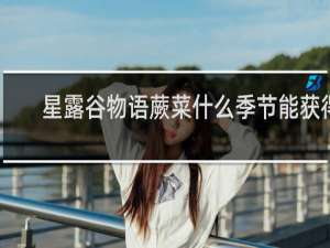 星露谷物语蕨菜什么季节能获得