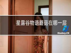 星露谷物语蘑菇在哪一层