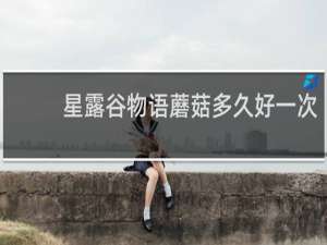 星露谷物语蘑菇多久好一次