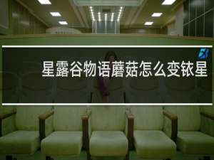 星露谷物语蘑菇怎么变铱星