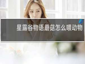 星露谷物语蘑菇怎么喂动物