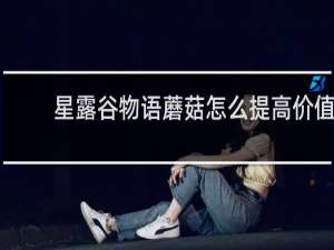星露谷物语蘑菇怎么提高价值