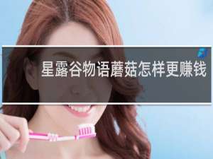星露谷物语蘑菇怎样更赚钱