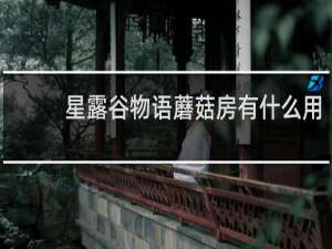 星露谷物语蘑菇房有什么用