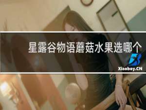 星露谷物语蘑菇水果选哪个