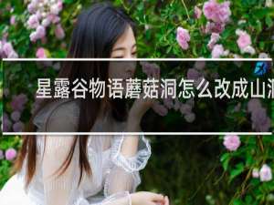 星露谷物语蘑菇洞怎么改成山洞