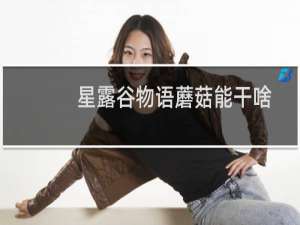 星露谷物语蘑菇能干啥