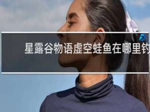 星露谷物语虚空蛙鱼在哪里钓