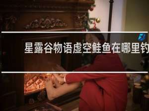 星露谷物语虚空鲑鱼在哪里钓