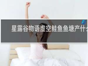 星露谷物语虚空鲑鱼鱼塘产什么