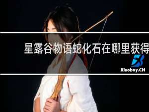 星露谷物语蛇化石在哪里获得