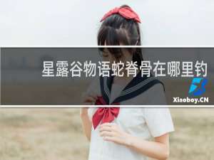 星露谷物语蛇脊骨在哪里钓