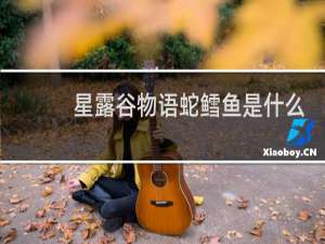 星露谷物语蛇鳕鱼是什么