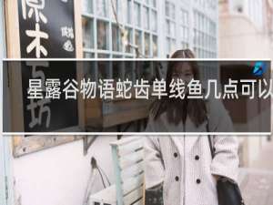 星露谷物语蛇齿单线鱼几点可以钓